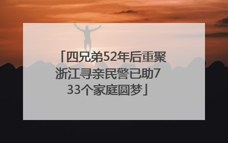 四兄弟52年后重聚 浙江寻亲民警已助733个家庭圆梦