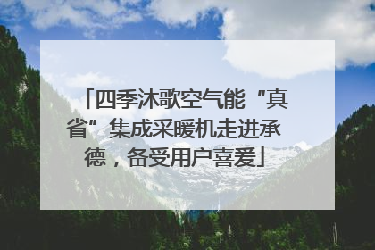 四季沐歌空气能“真省”集成采暖机走进承德，备受用户喜爱