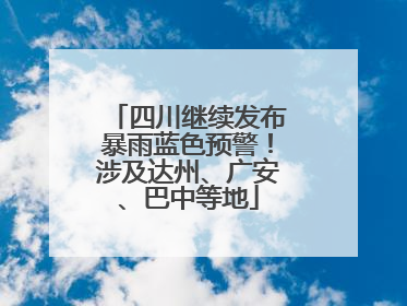 四川继续发布暴雨蓝色预警！涉及达州、广安、巴中等地