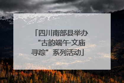 四川南部县举办“古韵端午·文庙寻踪”系列活动