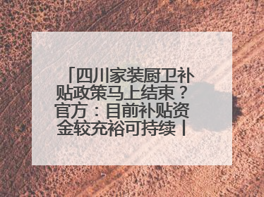 四川家装厨卫补贴政策马上结束？官方：目前补贴资金较充裕可持续丨民情瞭望