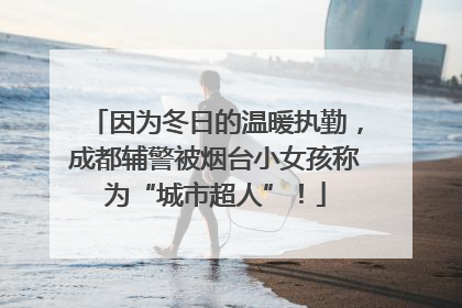 因为冬日的温暖执勤，成都辅警被烟台小女孩称为“城市超人”！
