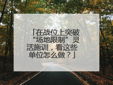 在战位上突破“场地限制”灵活施训，看这些单位怎么做？
