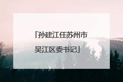 孙建江任苏州市吴江区委书记