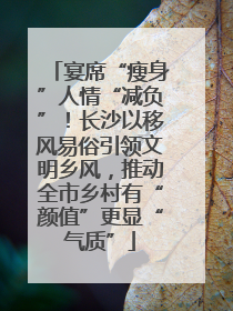 宴席“瘦身”人情“减负”！长沙以移风易俗引领文明乡风，推动全市乡村有“颜值”更显“气质”