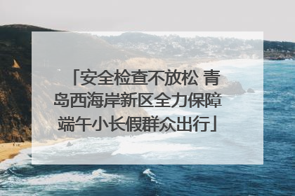 安全检查不放松 青岛西海岸新区全力保障端午小长假群众出行