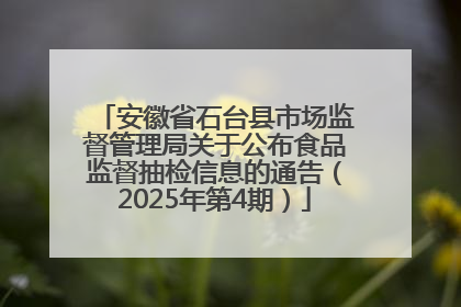 安徽省石台县市场监督管理局关于公布食品监督抽检信息的通告（2025年第4期）