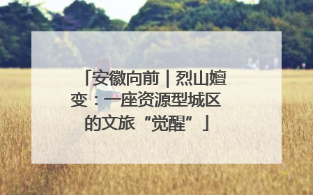 安徽向前｜烈山嬗变：一座资源型城区的文旅“觉醒”