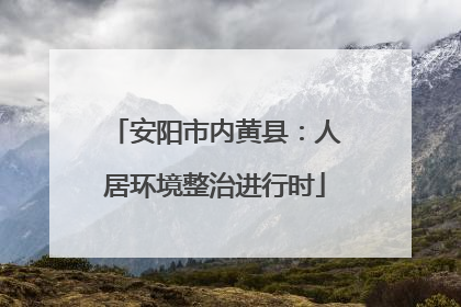 安阳市内黄县：人居环境整治进行时