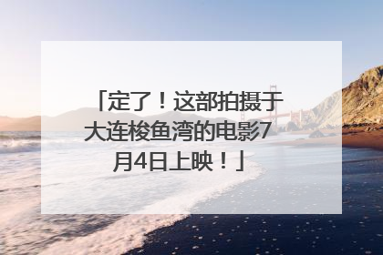 定了！这部拍摄于大连梭鱼湾的电影7月4日上映！