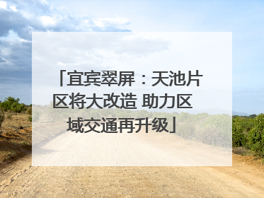 宜宾翠屏：天池片区将大改造 助力区域交通再升级
