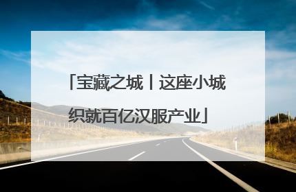 宝藏之城丨这座小城织就百亿汉服产业