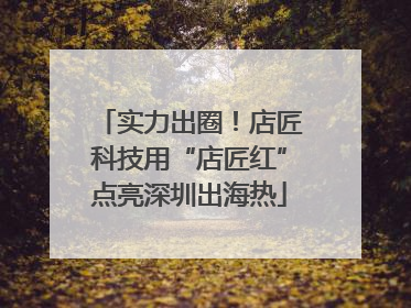 实力出圈！店匠科技用“店匠红”点亮深圳出海热