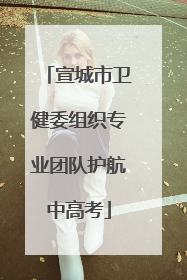 宣城市卫健委组织专业团队护航中高考