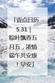 壹点日历5.31｜粽叶飘香五月五，浓情端午共安康！早安