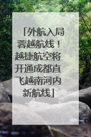 外航入局蓉越航线！越捷航空将开通成都直飞越南河内新航线