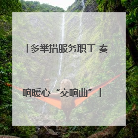 多举措服务职工 奏响暖心“交响曲”