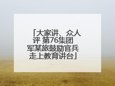 大家讲、众人评 第76集团军某旅鼓励官兵走上教育讲台