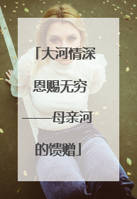 大河情深 恩赐无穷——母亲河的馈赠