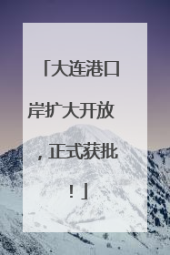 大连港口岸扩大开放，正式获批！