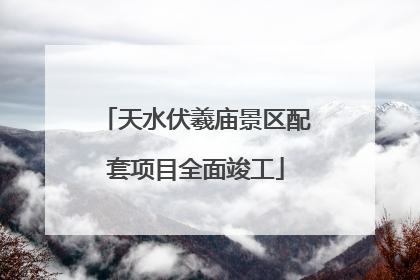 天水伏羲庙景区配套项目全面竣工