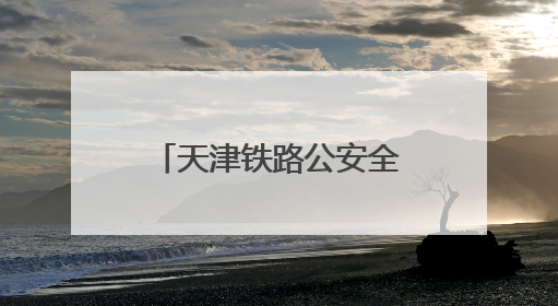 天津铁路公安全面强化列车治安案件打防力度