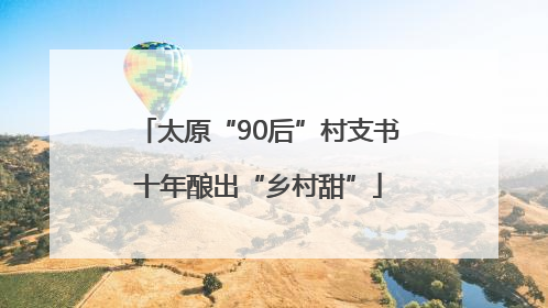 太原“90后”村支书十年酿出“乡村甜”