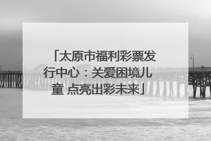 太原市福利彩票发行中心：关爱困境儿童 点亮出彩未来