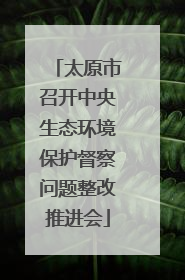 太原市召开中央生态环境保护督察问题整改推进会
