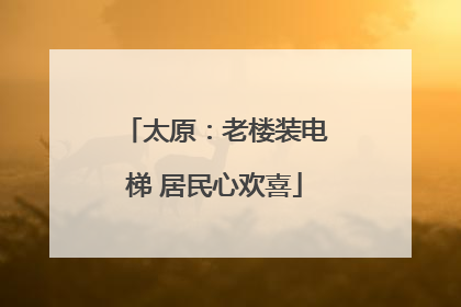 太原：老楼装电梯 居民心欢喜