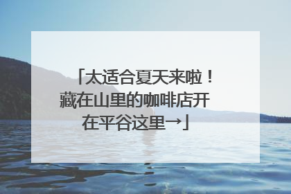 太适合夏天来啦！藏在山里的咖啡店开在平谷这里→
