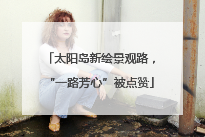 太阳岛新绘景观路，“一路芳心”被点赞