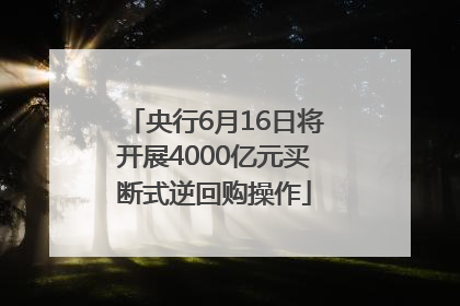 央行6月16日将开展4000亿元买断式逆回购操作