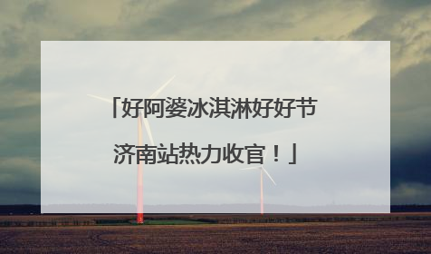 好阿婆冰淇淋好好节 济南站热力收官！
