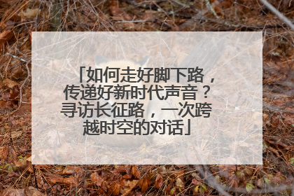 如何走好脚下路，传递好新时代声音？寻访长征路，一次跨越时空的对话