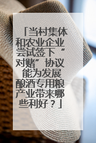 当村集体和农业企业尝试签下“对赌”协议 能为发展酿酒专用粮产业带来哪些利好？