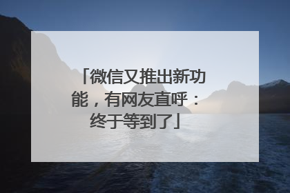 微信又推出新功能，有网友直呼：终于等到了
