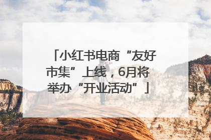 小红书电商“友好市集”上线，6月将举办“开业活动”