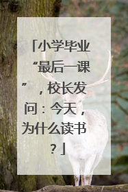 小学毕业“最后一课”，校长发问：今天，为什么读书？