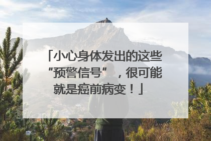 小心身体发出的这些“预警信号”，很可能就是癌前病变！