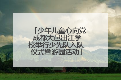 少年儿童心向党 成都大邑出江学校举行少先队入队仪式暨游园活动