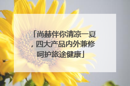 尚赫伴你清凉一夏，四大产品内外兼修呵护旅途健康
