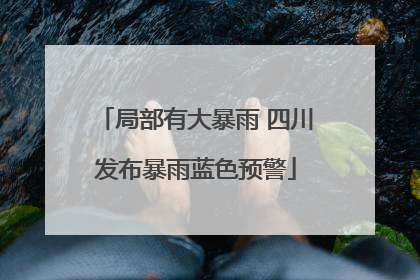 局部有大暴雨 四川发布暴雨蓝色预警