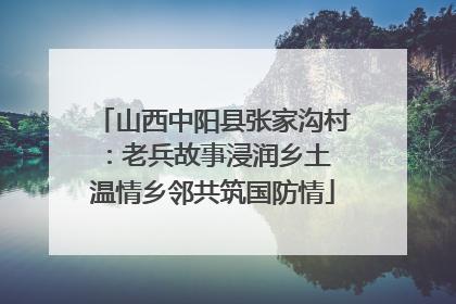 山西中阳县张家沟村：老兵故事浸润乡土 温情乡邻共筑国防情