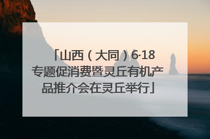 山西（大同）6·18专题促消费暨灵丘有机产品推介会在灵丘举行