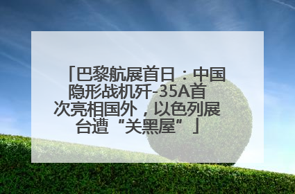 巴黎航展首日：中国隐形战机歼-35A首次亮相国外，以色列展台遭“关黑屋”