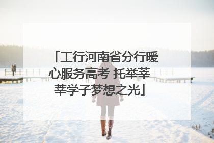 工行河南省分行暖心服务高考 托举莘莘学子梦想之光