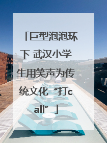 巨型泡泡环下 武汉小学生用笑声为传统文化“打call”