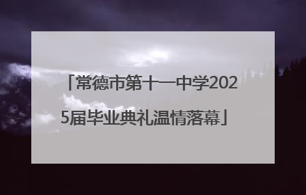 常德市第十一中学2025届毕业典礼温情落幕
