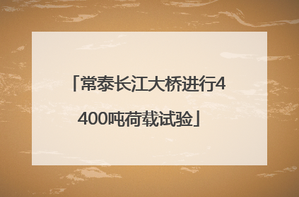 常泰长江大桥进行4400吨荷载试验